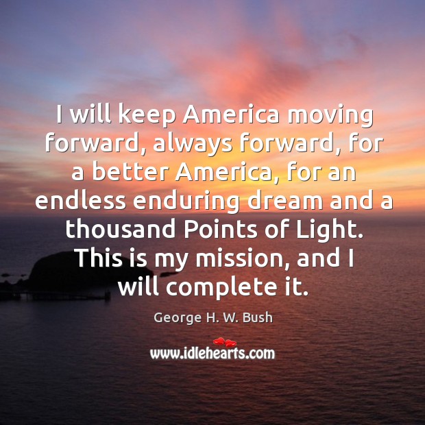 I will keep America moving forward, always forward, for a better America, George H. W. Bush Picture Quote