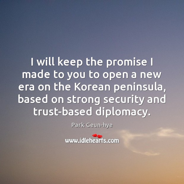 I will keep the promise I made to you to open a Park Geun-hye Picture Quote