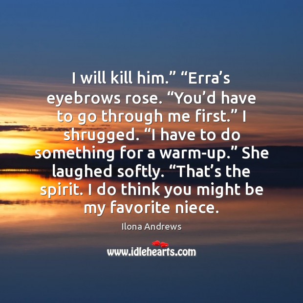I will kill him.” “Erra’s eyebrows rose. “You’d have to Ilona Andrews Picture Quote