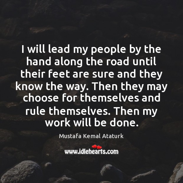 I will lead my people by the hand along the road until Mustafa Kemal Ataturk Picture Quote