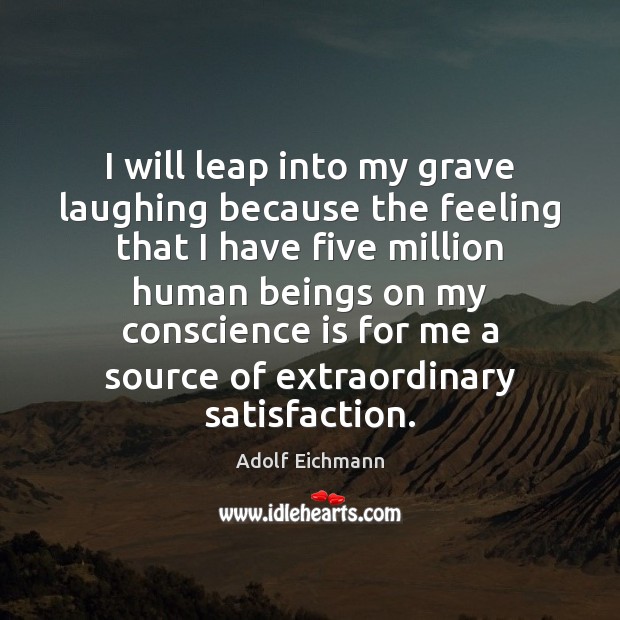 I will leap into my grave laughing because the feeling that I Adolf Eichmann Picture Quote