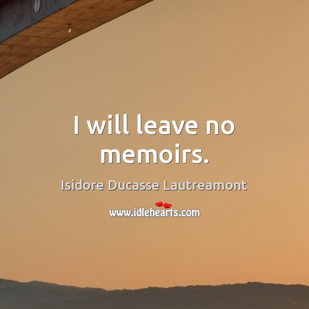 I will leave no memoirs. Isidore Ducasse Lautreamont Picture Quote
