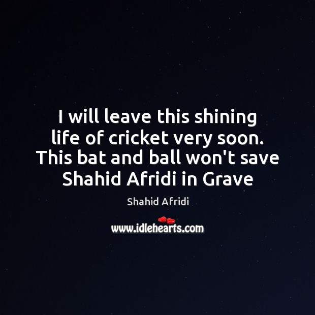 I will leave this shining life of cricket very soon. This bat Shahid Afridi Picture Quote