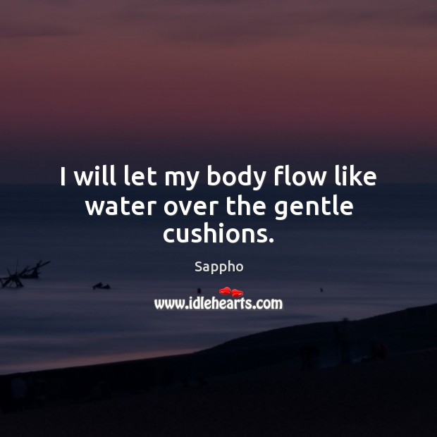 I will let my body flow like water over the gentle cushions. Sappho Picture Quote