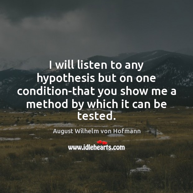I will listen to any hypothesis but on one condition-that you show August Wilhelm von Hofmann Picture Quote