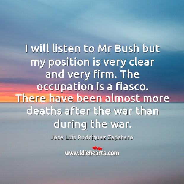 I will listen to mr bush but my position is very clear and very firm. Jose Luis Rodriguez Zapatero Picture Quote