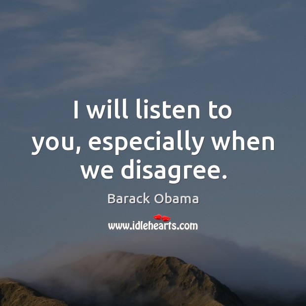 I will listen to you, especially when we disagree. Image