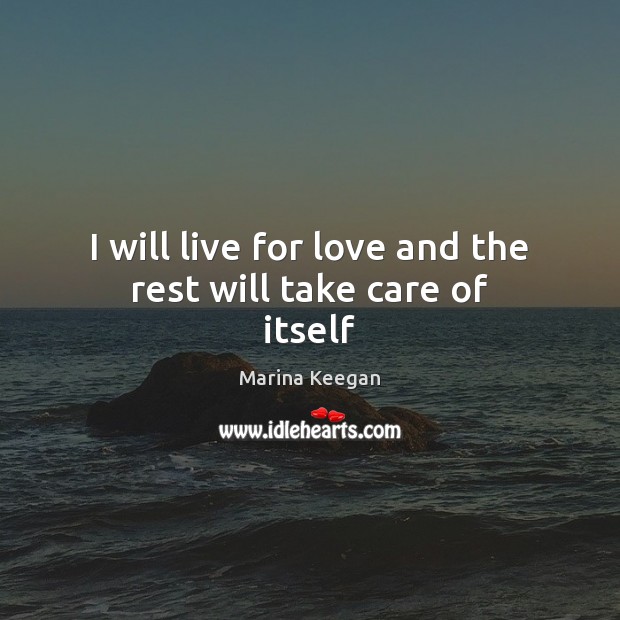 I will live for love and the rest will take care of itself Marina Keegan Picture Quote