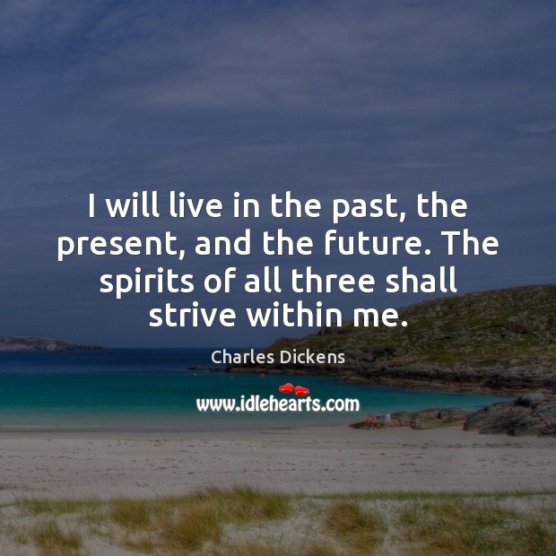 I will live in the past, the present, and the future. The 
