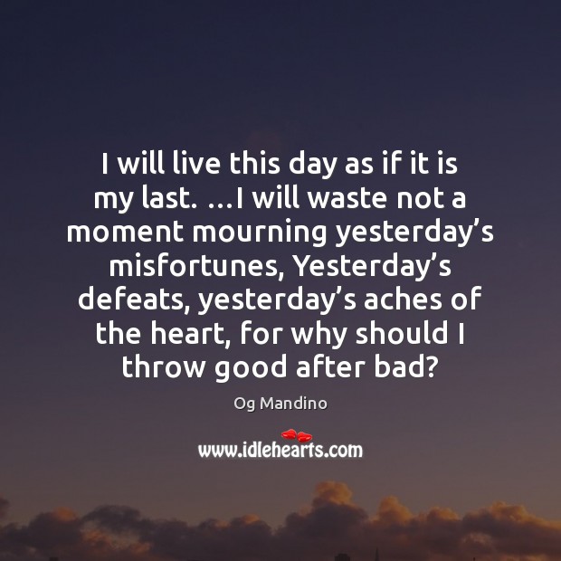 I will live this day as if it is my last. …I Og Mandino Picture Quote