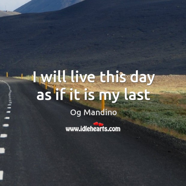 I will live this day as if it is my last Og Mandino Picture Quote