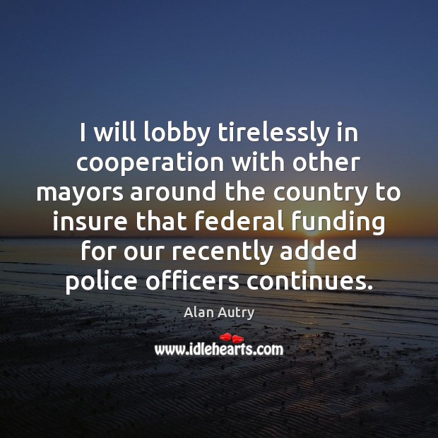 I will lobby tirelessly in cooperation with other mayors around the country Alan Autry Picture Quote