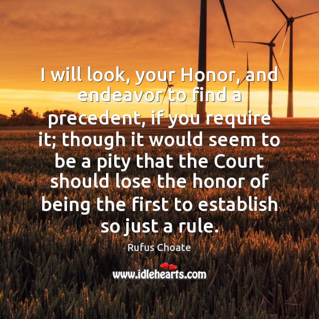 I will look, your Honor, and endeavor to find a precedent, if Rufus Choate Picture Quote