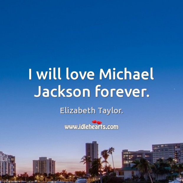 I will love Michael Jackson forever. Elizabeth Taylor. Picture Quote