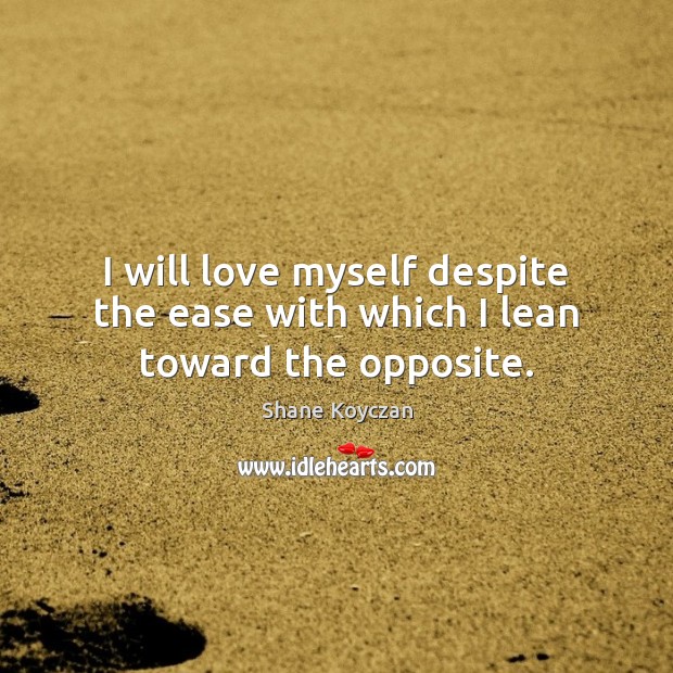 I will love myself despite the ease with which I lean toward the opposite. Shane Koyczan Picture Quote