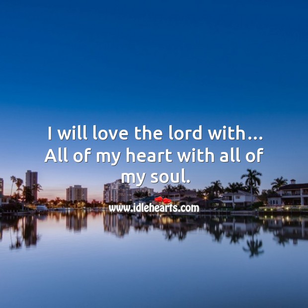 I will love the lord with… all of my heart with all of my soul. Image