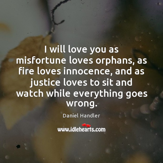 I will love you as misfortune loves orphans, as fire loves innocence, Daniel Handler Picture Quote