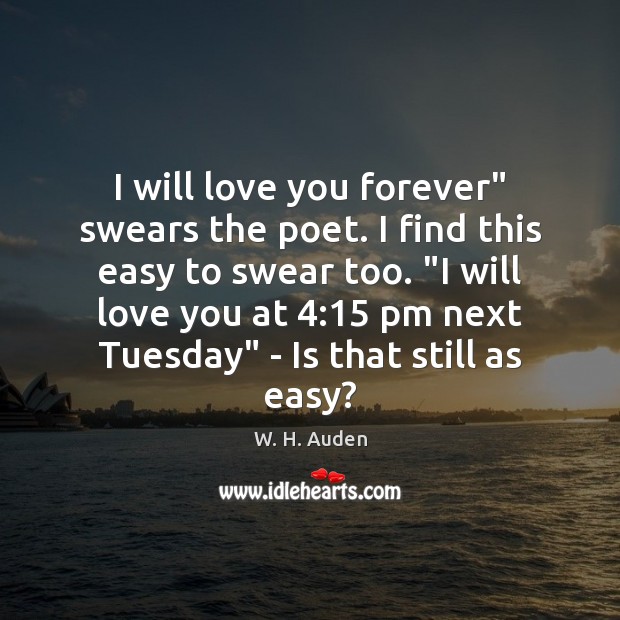 I will love you forever” swears the poet. I find this easy W. H. Auden Picture Quote