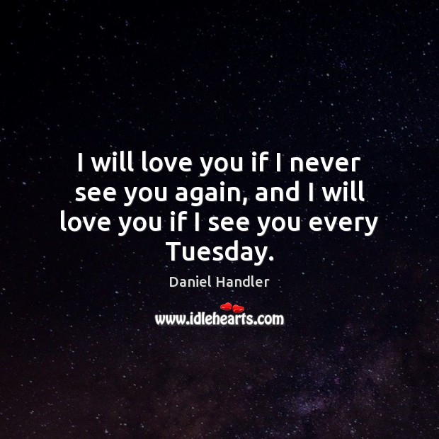 I will love you if I never see you again, and I will love you if I see you every Tuesday. Image