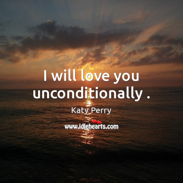 I will love you unconditionally . Katy Perry Picture Quote