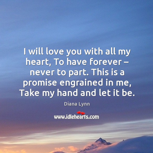I will love you with all my heart, to have forever – never to part. Diana Lynn Picture Quote
