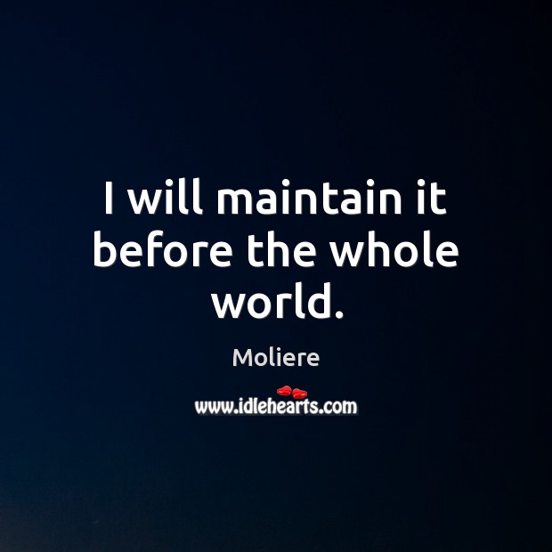 I will maintain it before the whole world. Moliere Picture Quote