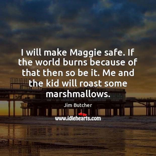 I will make Maggie safe. If the world burns because of that Jim Butcher Picture Quote
