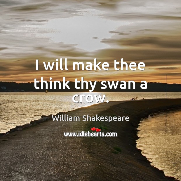 I will make thee think thy swan a crow. William Shakespeare Picture Quote