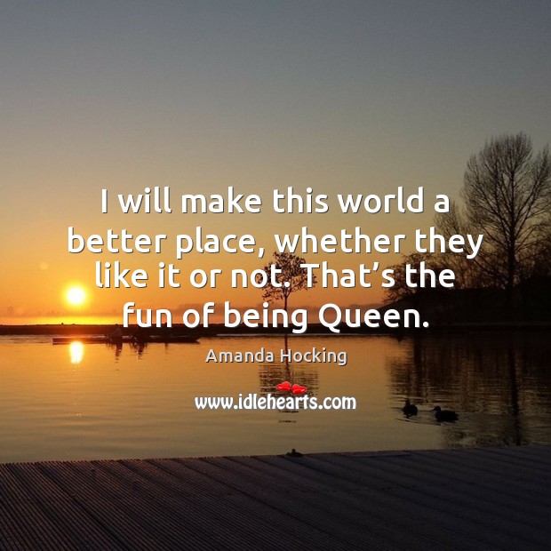I will make this world a better place, whether they like it Amanda Hocking Picture Quote