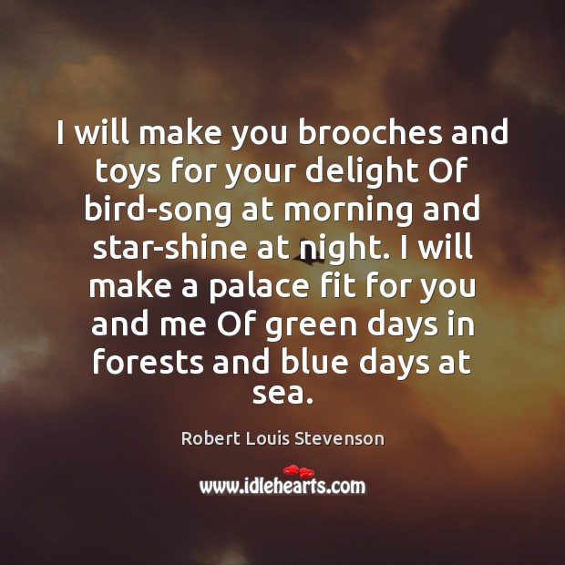 I will make you brooches and toys for your delight Of bird-song Robert Louis Stevenson Picture Quote