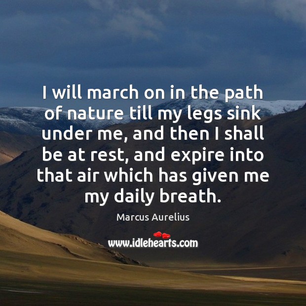 I will march on in the path of nature till my legs Marcus Aurelius Picture Quote