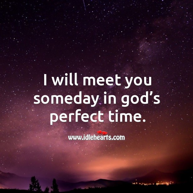 I will meet you someday in God’s perfect time. Image