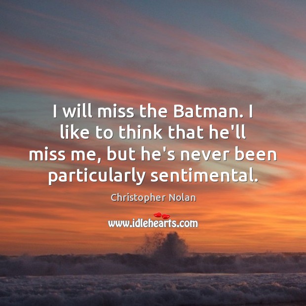 I will miss the Batman. I like to think that he’ll miss Christopher Nolan Picture Quote