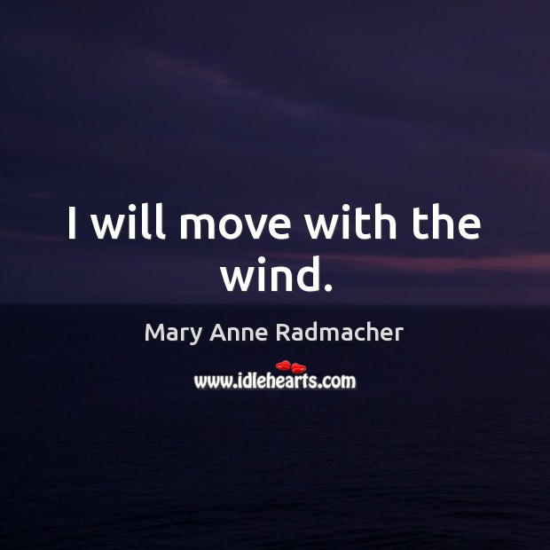 I will move with the wind. Mary Anne Radmacher Picture Quote
