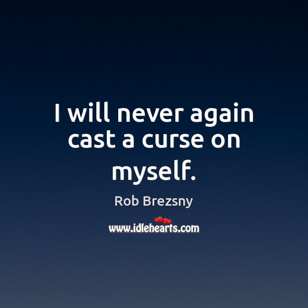 I will never again cast a curse on myself. Rob Brezsny Picture Quote