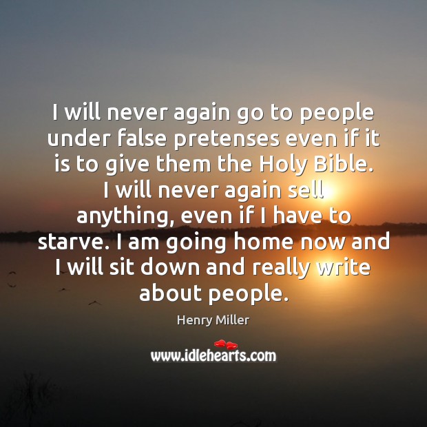 I will never again go to people under false pretenses even if Henry Miller Picture Quote