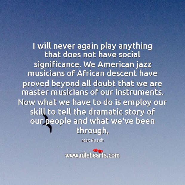 I will never again play anything that does not have social significance. Max Roach Picture Quote