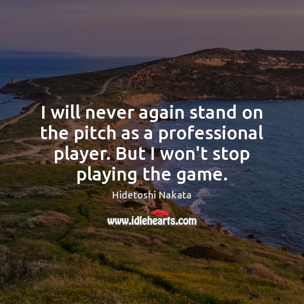 I will never again stand on the pitch as a professional player. Hidetoshi Nakata Picture Quote