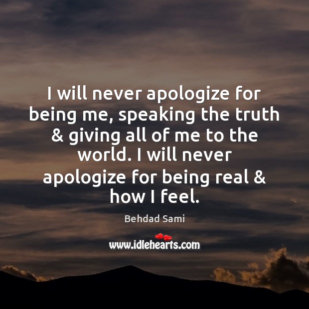 I will never apologize for being me, speaking the truth & giving all Behdad Sami Picture Quote