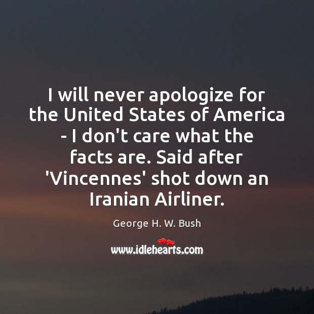 I will never apologize for the United States of America – I I Don’t Care Quotes Image