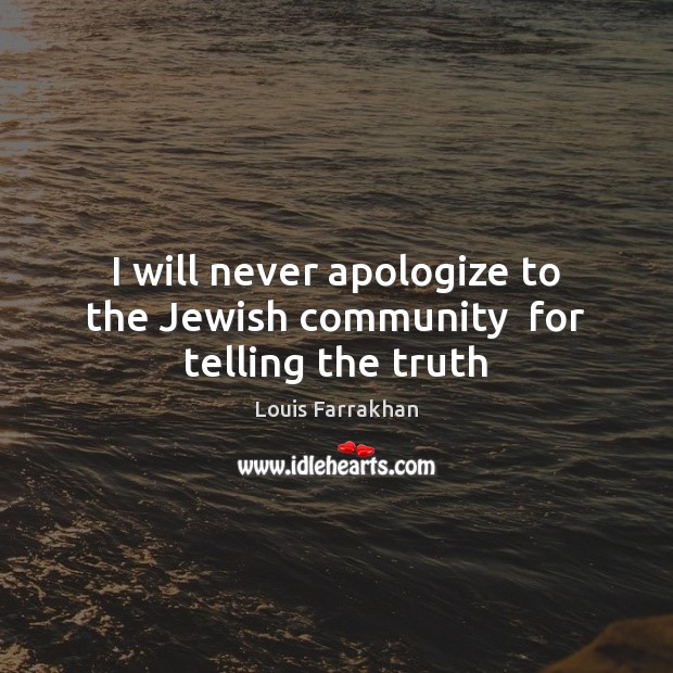I will never apologize to the Jewish community  for telling the truth Louis Farrakhan Picture Quote