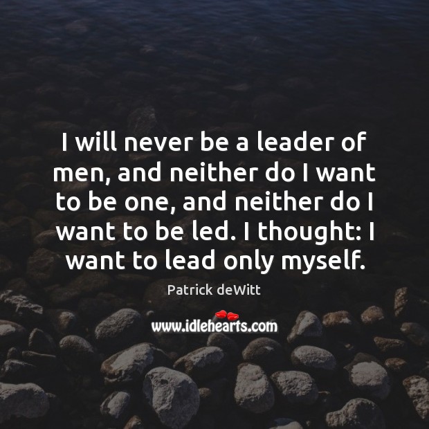 I will never be a leader of men, and neither do I Patrick deWitt Picture Quote
