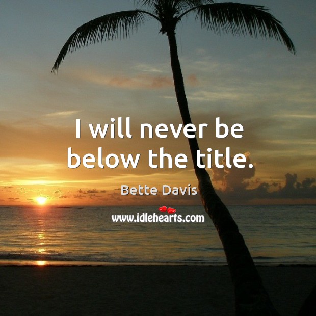 I will never be below the title. Bette Davis Picture Quote