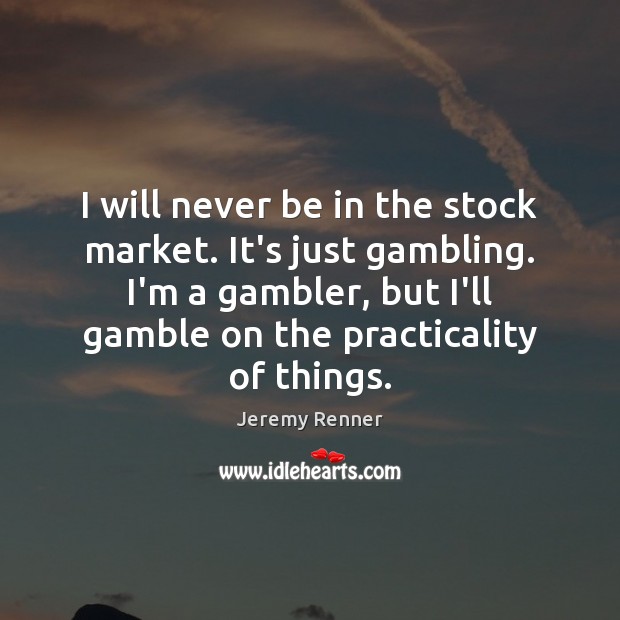 I will never be in the stock market. It’s just gambling. I’m Jeremy Renner Picture Quote