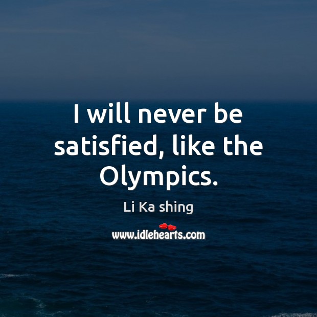 I will never be satisfied, like the Olympics. Li Ka shing Picture Quote