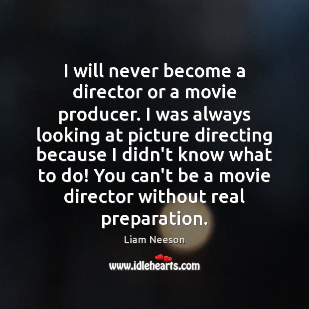 I will never become a director or a movie producer. I was Liam Neeson Picture Quote