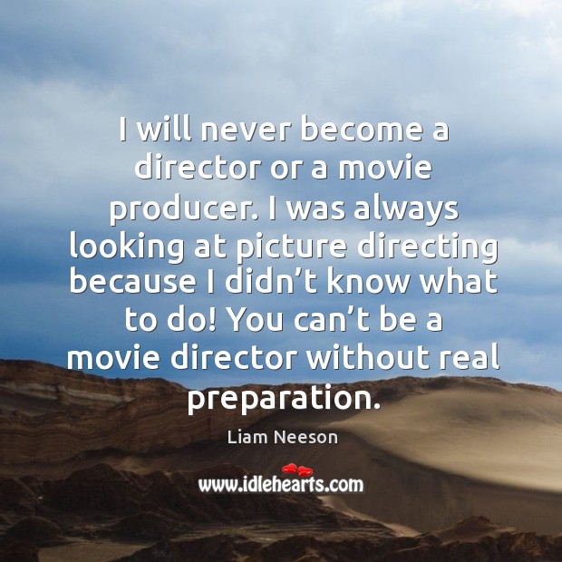 I will never become a director or a movie producer. Liam Neeson Picture Quote