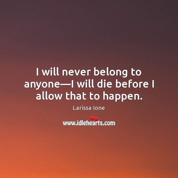 I will never belong to anyone—I will die before I allow that to happen. Larissa Ione Picture Quote