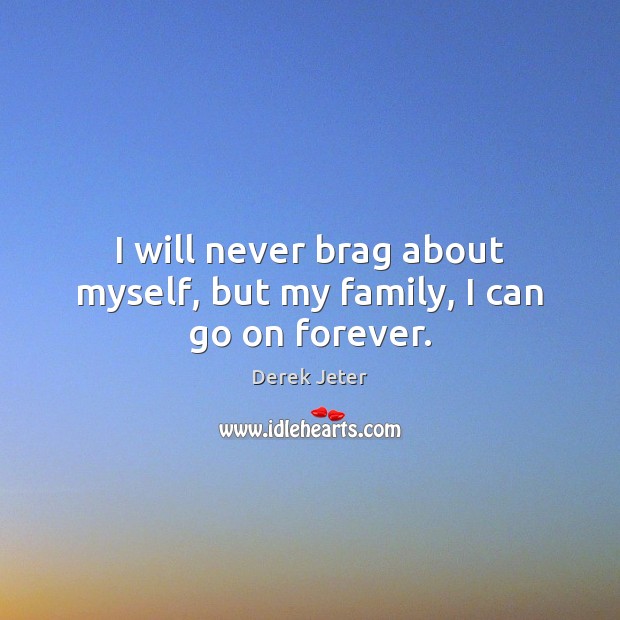 I will never brag about myself, but my family, I can go on forever. Derek Jeter Picture Quote