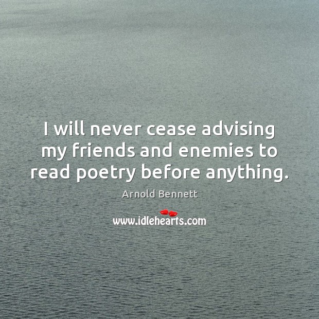 I will never cease advising my friends and enemies to read poetry before anything. Arnold Bennett Picture Quote